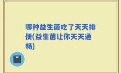 哪种益生菌吃了天天排便(益生菌让你天天通畅)