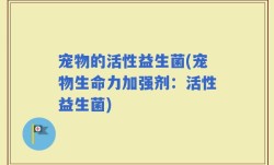 宠物的活性益生菌(宠物生命力加强剂：活性益生菌)