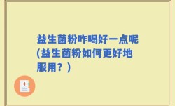 益生菌粉咋喝好一点呢(益生菌粉如何更好地服用？)