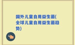 国外儿童自用益生菌(全球儿童自用益生菌趋势)