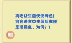 狗吃益生菌便便绿色(狗狗进食益生菌后粪便呈现绿色，为何？)