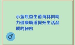 小蓝瓶益生菌海林树助力健康肠道提升生活品质的秘密