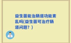 益生菌能治肠道功能紊乱吗(益生菌可治疗肠道问题？)