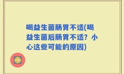 喝益生菌肠胃不适(喝益生菌后肠胃不适？小心这些可能的原因)