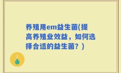 养殖用em益生菌(提高养殖业效益，如何选择合适的益生菌？)