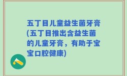 五丁目儿童益生菌牙膏(五丁目推出含益生菌的儿童牙膏，有助于宝宝口腔健康)