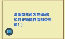 清幽益生菌怎样储藏(如何正确储存清幽益生菌？)