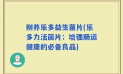 别养乐多益生菌片(乐多力活菌片：增强肠道健康的必备良品)