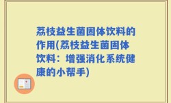 荔枝益生菌固体饮料的作用(荔枝益生菌固体饮料：增强消化系统健康的小帮手)