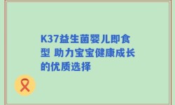 K37益生菌婴儿即食型 助力宝宝健康成长的优质选择