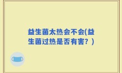 益生菌太热会不会(益生菌过热是否有害？)