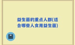 益生菌的重点人群(适合哪些人食用益生菌)