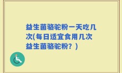 益生菌骆驼粉一天吃几次(每日适宜食用几次益生菌骆驼粉？)