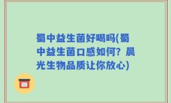 蜀中益生菌好喝吗(蜀中益生菌口感如何？晨光生物品质让你放心)