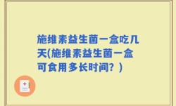 施维素益生菌一盒吃几天(施维素益生菌一盒可食用多长时间？)