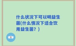 什么状况下可以喝益生菌(什么情况下适合饮用益生菌？)