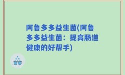 阿鲁多多益生菌(阿鲁多多益生菌：提高肠道健康的好帮手)