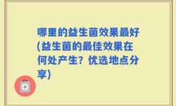 哪里的益生菌效果最好(益生菌的最佳效果在何处产生？优选地点分享)