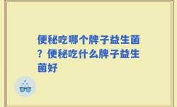 便秘吃哪个牌子益生菌？便秘吃什么牌子益生菌好
