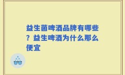 益生菌啤酒品牌有哪些？益生啤酒为什么那么便宜