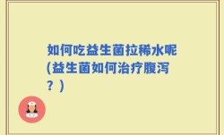 如何吃益生菌拉稀水呢(益生菌如何治疗腹泻？)