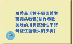 川秀高活性干酵母益生菌馒头教程(制作香软美味的川秀高活性干酵母益生菌馒头的步骤)
