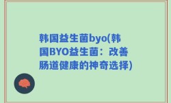 韩国益生菌byo(韩国BYO益生菌：改善肠道健康的神奇选择)