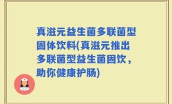 真滋元益生菌多联菌型固体饮料(真滋元推出多联菌型益生菌固饮，助你健康护肠)