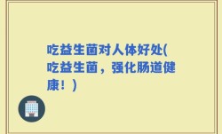吃益生菌对人体好处(吃益生菌，强化肠道健康！)