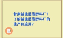 甘肃益生菌发酵料厂？了解益生菌发酵料厂的生产和应用？