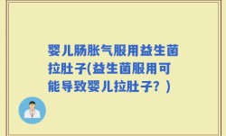 婴儿肠胀气服用益生菌拉肚子(益生菌服用可能导致婴儿拉肚子？)