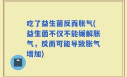 吃了益生菌反而胀气(益生菌不仅不能缓解胀气，反而可能导致胀气增加)