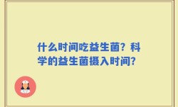 什么时间吃益生菌？科学的益生菌摄入时间？