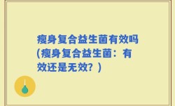 瘦身复合益生菌有效吗(瘦身复合益生菌：有效还是无效？)