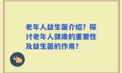 老年人益生菌介绍？探讨老年人健康的重要性及益生菌的作用？