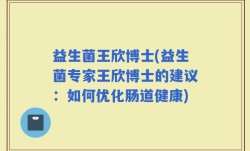 益生菌王欣博士(益生菌专家王欣博士的建议：如何优化肠道健康)