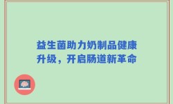 益生菌助力奶制品健康升级，开启肠道新革命