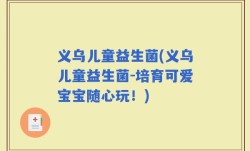 义乌儿童益生菌(义乌儿童益生菌-培育可爱宝宝随心玩！)