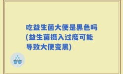 吃益生菌大便是黑色吗(益生菌摄入过度可能导致大便变黑)