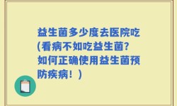 益生菌多少度去医院吃(看病不如吃益生菌？如何正确使用益生菌预防疾病！)
