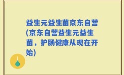 益生元益生菌京东自营(京东自营益生元益生菌，护肠健康从现在开始)