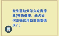 益生菌幼犬怎么吃麦德氏(宠物健康：幼犬如何正确食用益生菌麦德氏？)