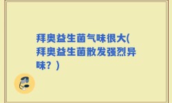 拜奥益生菌气味很大(拜奥益生菌散发强烈异味？)