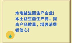 本地益生菌生产企业(本土益生菌生产商，提高产品质量，增强消费者信心)