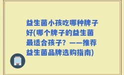 益生菌小孩吃哪种牌子好(哪个牌子的益生菌最适合孩子？——推荐益生菌品牌选购指南)