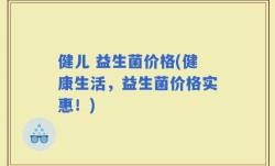健儿 益生菌价格(健康生活，益生菌价格实惠！)