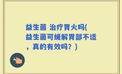 益生菌 治疗胃火吗(益生菌可缓解胃部不适，真的有效吗？)