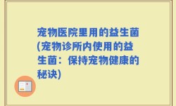 宠物医院里用的益生菌(宠物诊所内使用的益生菌：保持宠物健康的秘诀)