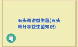 石头哥讲益生菌(石头哥分享益生菌知识)