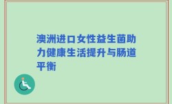 澳洲进口女性益生菌助力健康生活提升与肠道平衡